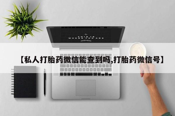 米非米索【私人打胎药微信能查到吗,打胎药微信号】