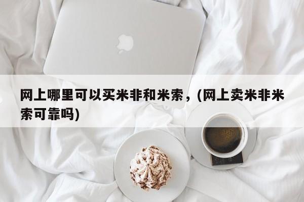 米非米索网上哪里可以买米非和米索，(网上卖米非米索可靠吗)