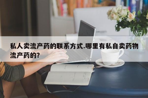 米非米索私人卖流产药的联系方式.哪里有私自卖药物流产药的？