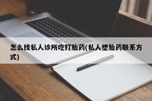 米非米索怎么找私人诊所吃打胎药(私人堕胎药联系方式)