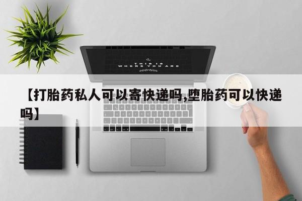 米非米索【打胎药私人可以寄快递吗,堕胎药可以快递吗】