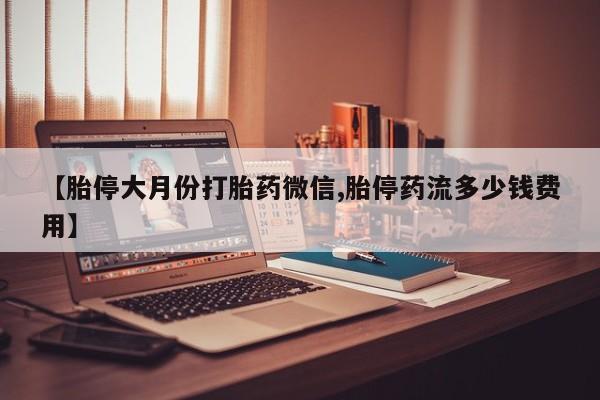 米非米索【胎停大月份打胎药微信,胎停药流多少钱费用】