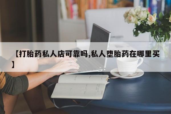 米非米索【打胎药私人店可靠吗,私人堕胎药在哪里买】