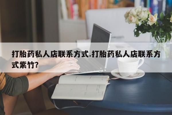 米非米索打胎药私人店联系方式.打胎药私人店联系方式紫竹？