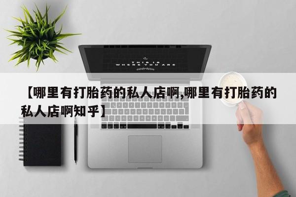 米非米索【哪里有打胎药的私人店啊,哪里有打胎药的私人店啊知乎】