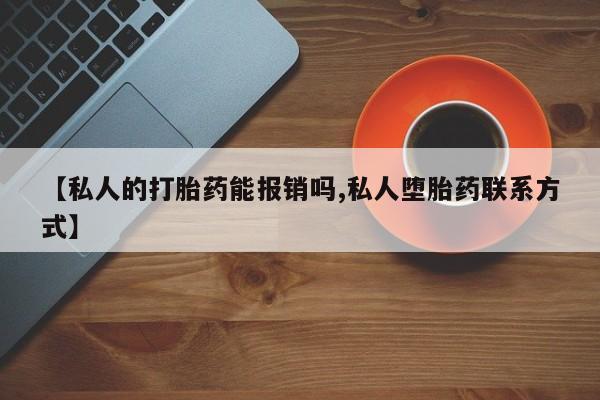 米非米索【私人的打胎药能报销吗,私人堕胎药联系方式】
