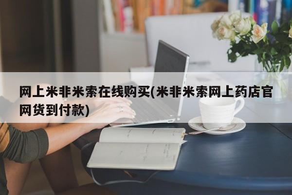 米非米索网上米非米索在线购买(米非米索网上药店官网货到付款)