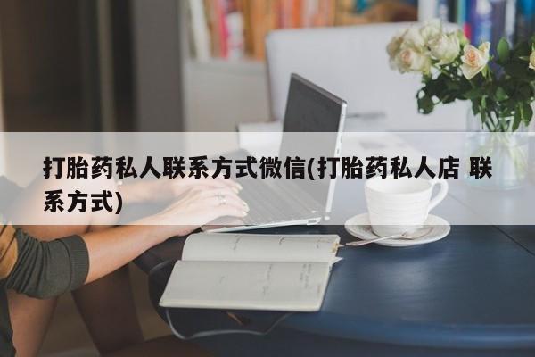米非米索打胎药私人联系方式微信(打胎药私人店 联系方式)