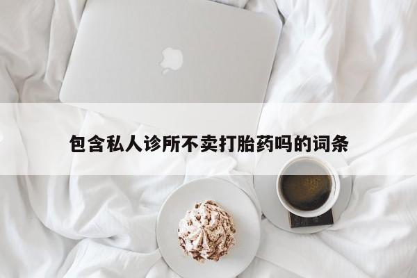 米非米索包含私人诊所不卖打胎药吗的词条