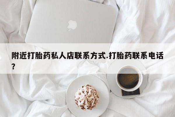 米非米索附近打胎药私人店联系方式.打胎药联系电话？