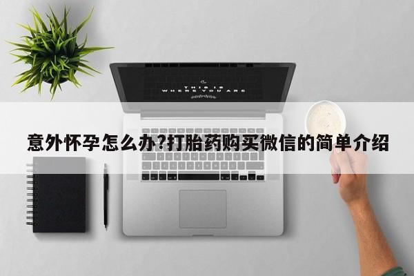 米非米索意外怀孕怎么办?打胎药购买微信的简单介绍