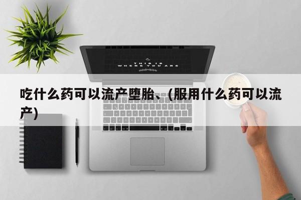 米非米索吃什么药可以流产堕胎、(服用什么药可以流产)