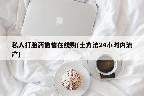 米非米索私人打胎药微信在线购(土方法24小时内流产)