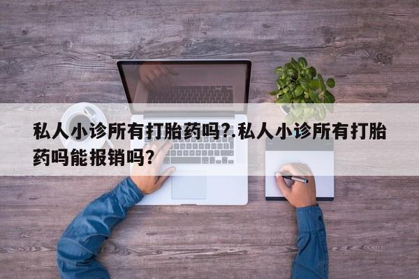米非米索私人小诊所有打胎药吗?.私人小诊所有打胎药吗能报销吗？