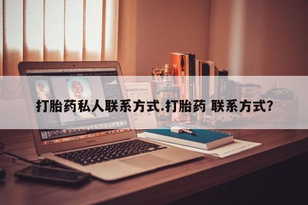 米非米索打胎药私人联系方式.打胎药 联系方式？