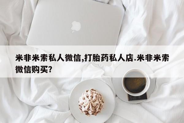 米非米索私人微信,打胎药私人店.米非米索微信购买？