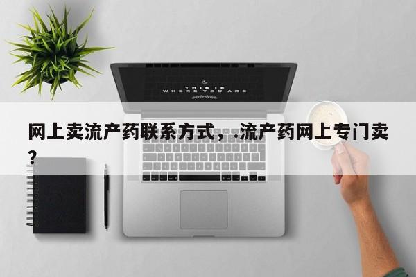 米非米索网上卖流产药联系方式，.流产药网上专门卖？