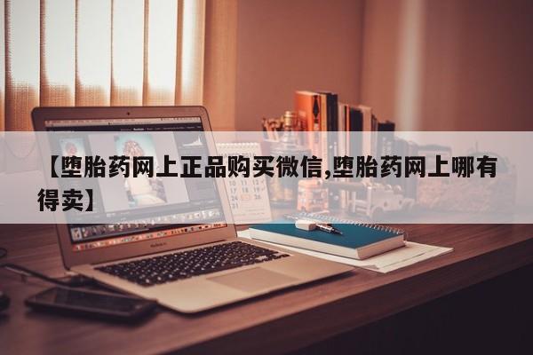 米非米索【堕胎药网上正品购买微信,堕胎药网上哪有得卖】