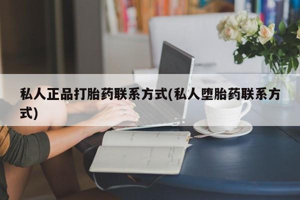 米非米索私人正品打胎药联系方式(私人堕胎药联系方式)