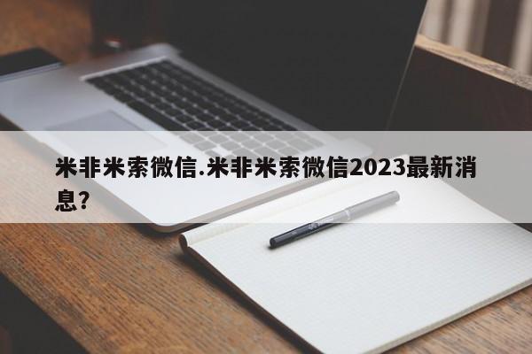 米非米索微信.米非米索微信2023最新消息？